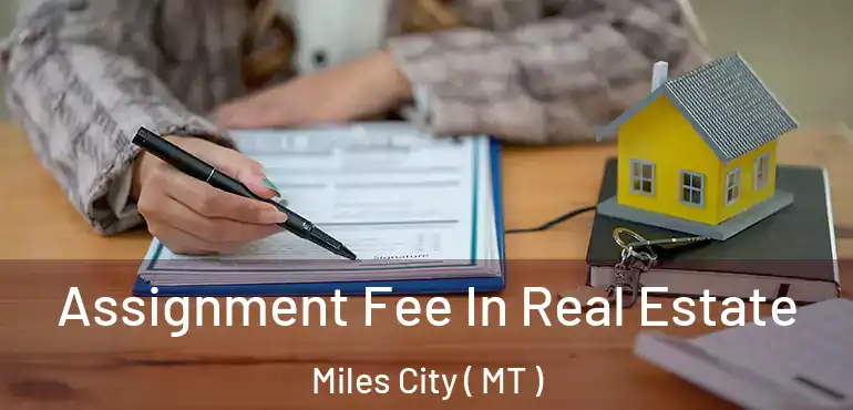  Assignment Fee In Real Estate Miles City ( MT )