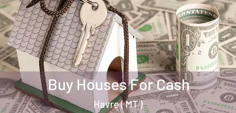  Buy Houses For Cash Havre ( MT )