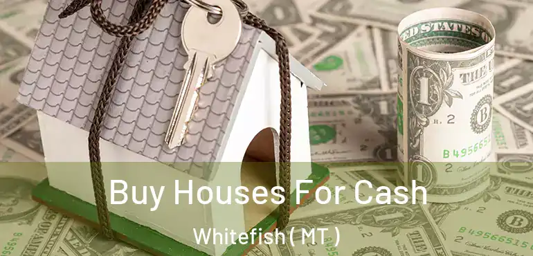  Buy Houses For Cash Whitefish ( MT )
