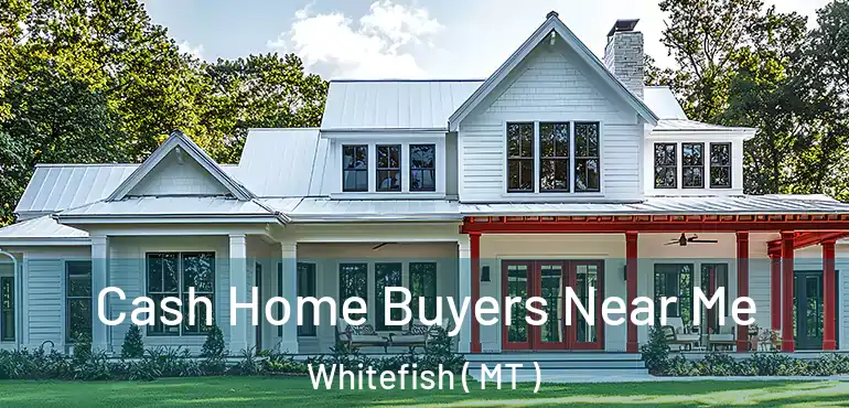  Cash Home Buyers Near Me Whitefish ( MT )