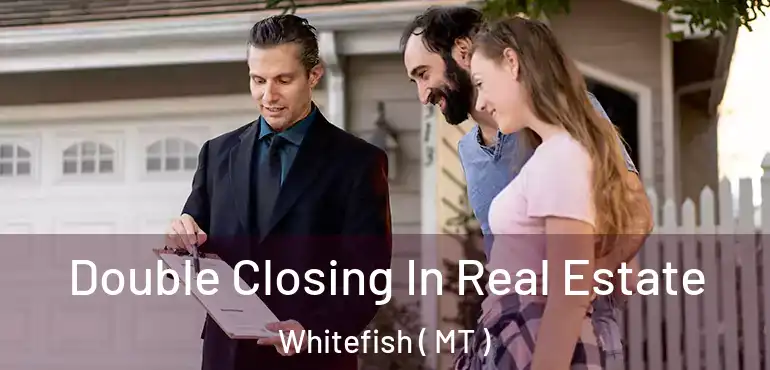  Double Closing In Real Estate Whitefish ( MT )