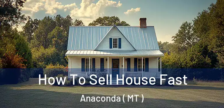  How To Sell House Fast Anaconda ( MT )
