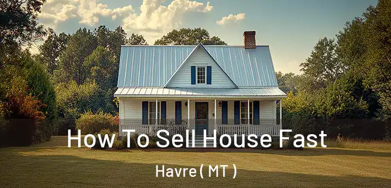  How To Sell House Fast Havre ( MT )