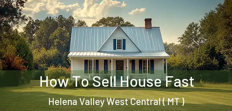  How To Sell House Fast Helena Valley West Central ( MT )
