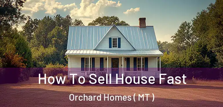  How To Sell House Fast Orchard Homes ( MT )