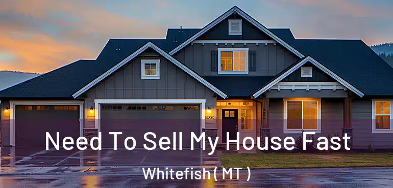  Need To Sell My House Fast Whitefish ( MT )