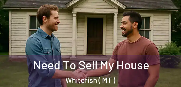  Need To Sell My House Whitefish ( MT )