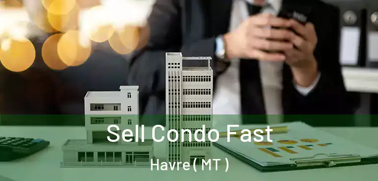  Sell Condo Fast Havre ( MT )
