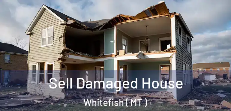  Sell Damaged House Whitefish ( MT )