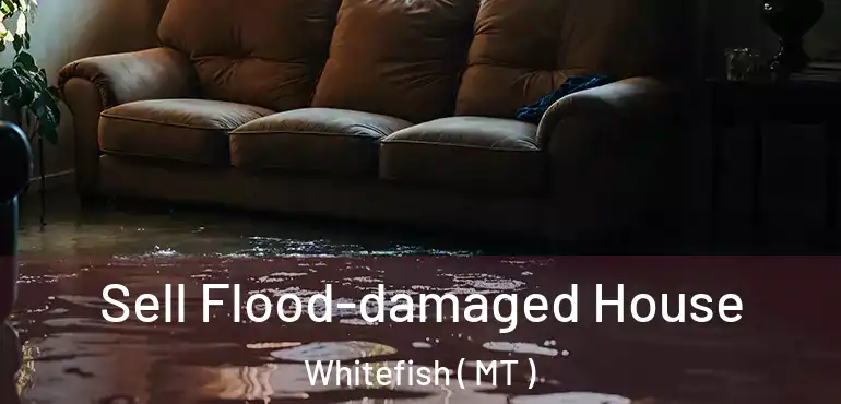  Sell Flood-damaged House Whitefish ( MT )