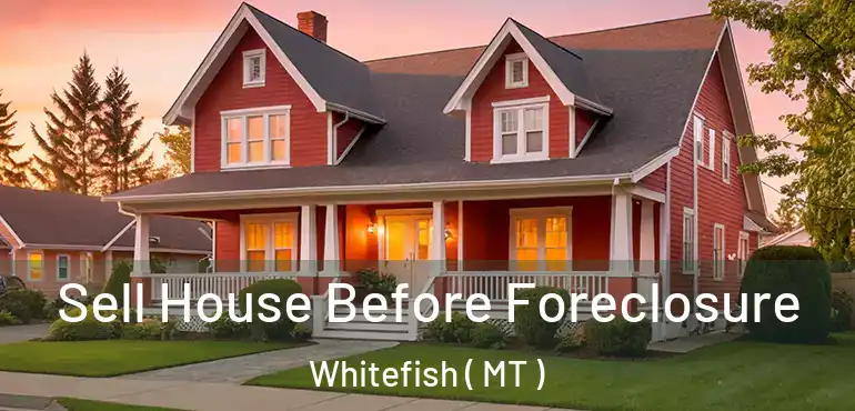  Sell House Before Foreclosure Whitefish ( MT )