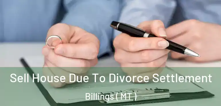  Sell House Due To Divorce Settlement Billings ( MT )
