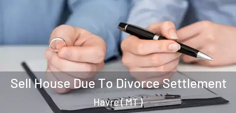  Sell House Due To Divorce Settlement Havre ( MT )
