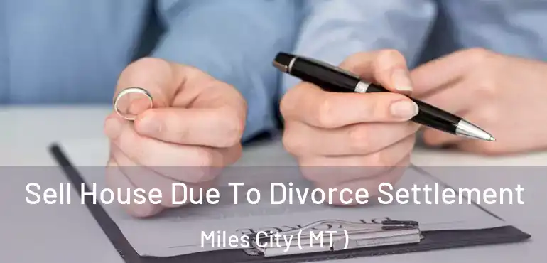  Sell House Due To Divorce Settlement Miles City ( MT )
