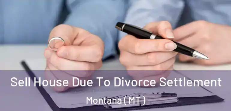  Sell House Due To Divorce Settlement Montana ( MT )