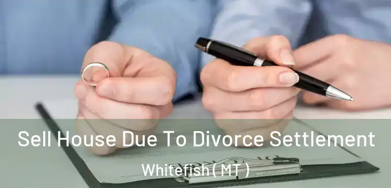  Sell House Due To Divorce Settlement Whitefish ( MT )