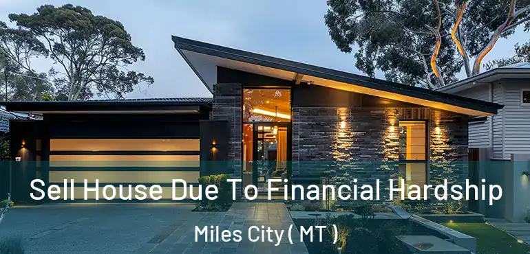  Sell House Due To Financial Hardship Miles City ( MT )