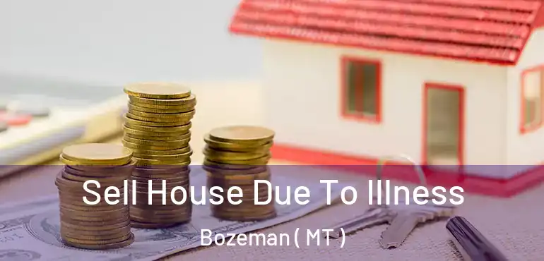  Sell House Due To Illness Bozeman ( MT )