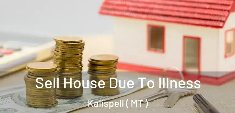  Sell House Due To Illness Kalispell ( MT )