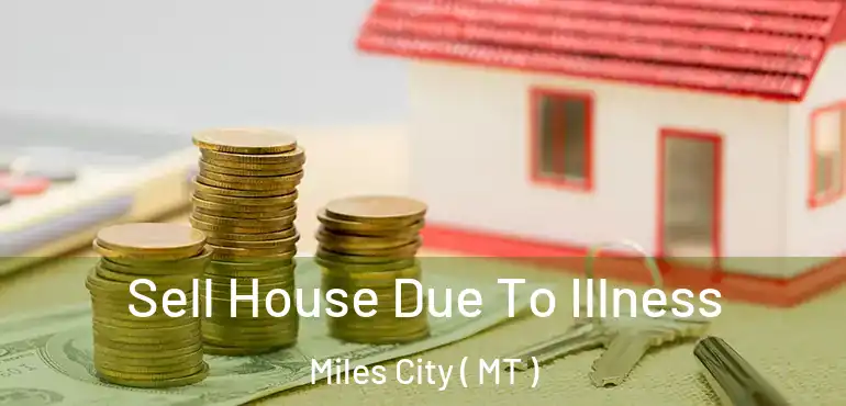  Sell House Due To Illness Miles City ( MT )