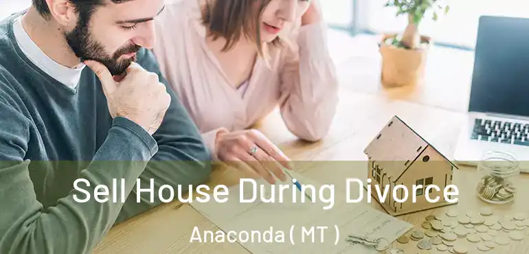  Sell House During Divorce Anaconda ( MT )
