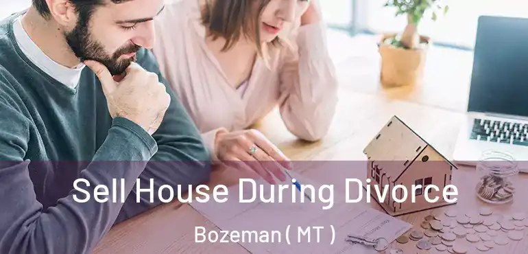  Sell House During Divorce Bozeman ( MT )