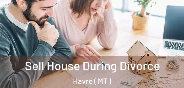  Sell House During Divorce Havre ( MT )