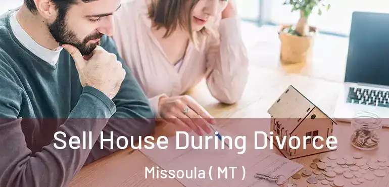  Sell House During Divorce Missoula ( MT )