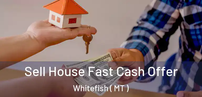  Sell House Fast Cash Offer Whitefish ( MT )