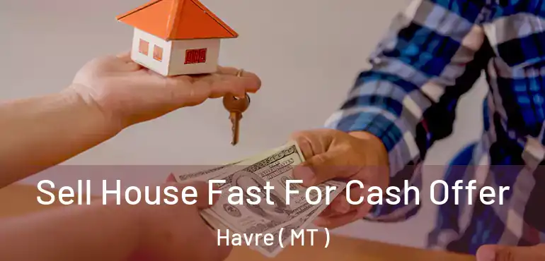  Sell House Fast For Cash Offer Havre ( MT )