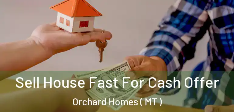  Sell House Fast For Cash Offer Orchard Homes ( MT )