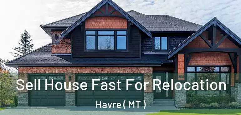  Sell House Fast For Relocation Havre ( MT )