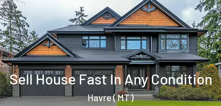  Sell House Fast In Any Condition Havre ( MT )