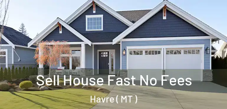  Sell House Fast No Fees Havre ( MT )