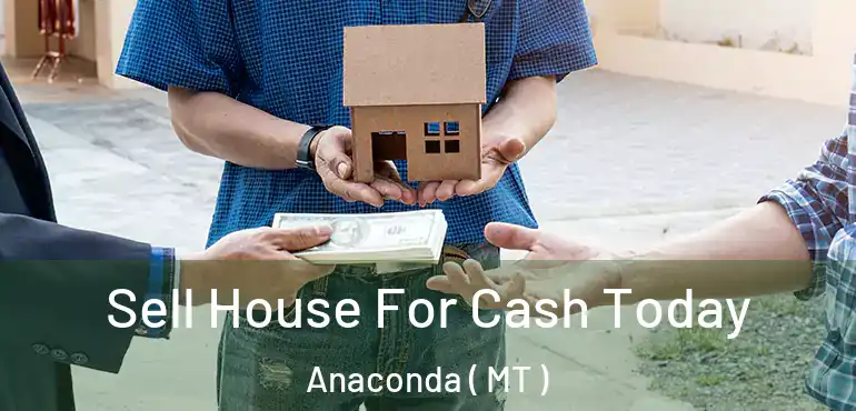  Sell House For Cash Today Anaconda ( MT )