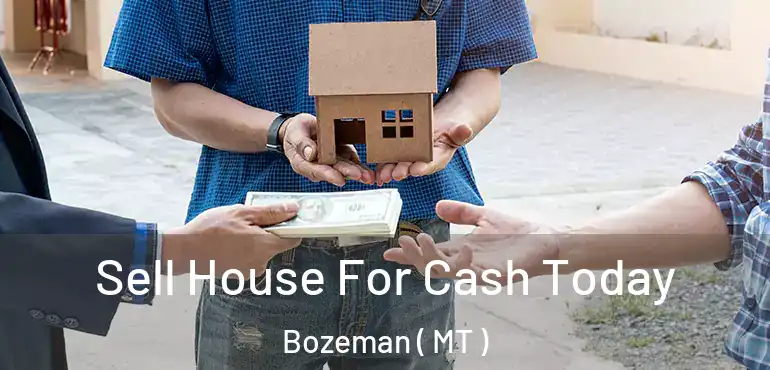  Sell House For Cash Today Bozeman ( MT )