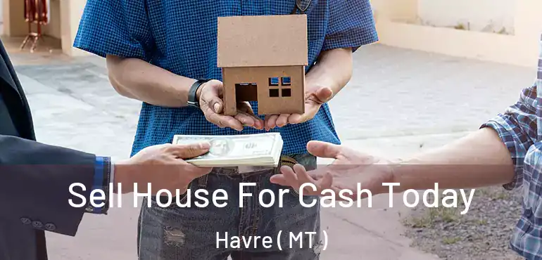  Sell House For Cash Today Havre ( MT )