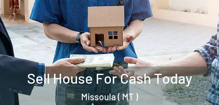  Sell House For Cash Today Missoula ( MT )
