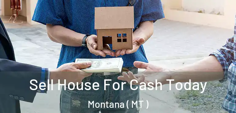  Sell House For Cash Today Montana ( MT )
