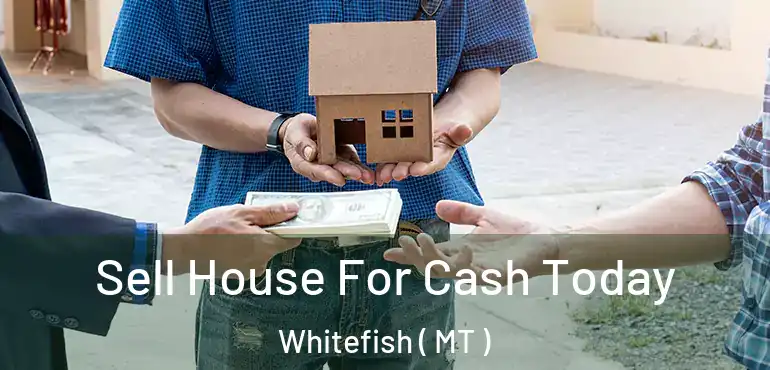  Sell House For Cash Today Whitefish ( MT )