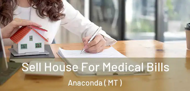  Sell House For Medical Bills Anaconda ( MT )