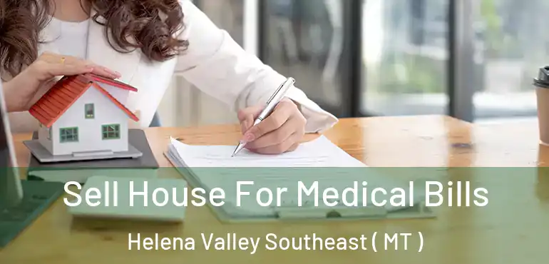  Sell House For Medical Bills Helena Valley Southeast ( MT )