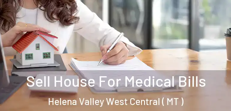  Sell House For Medical Bills Helena Valley West Central ( MT )