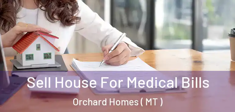  Sell House For Medical Bills Orchard Homes ( MT )