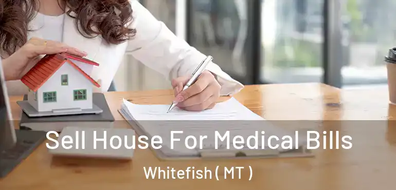  Sell House For Medical Bills Whitefish ( MT )