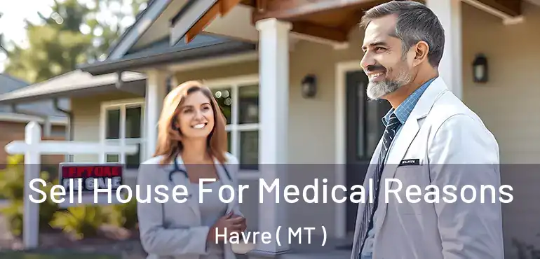  Sell House For Medical Reasons Havre ( MT )