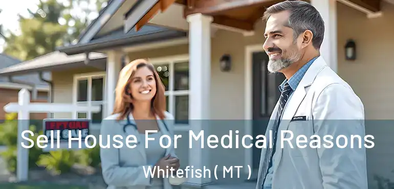  Sell House For Medical Reasons Whitefish ( MT )