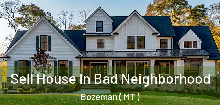  Sell House In Bad Neighborhood Bozeman ( MT )