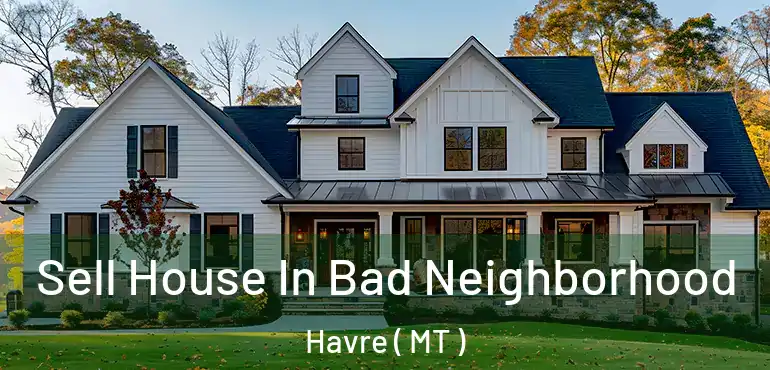  Sell House In Bad Neighborhood Havre ( MT )
