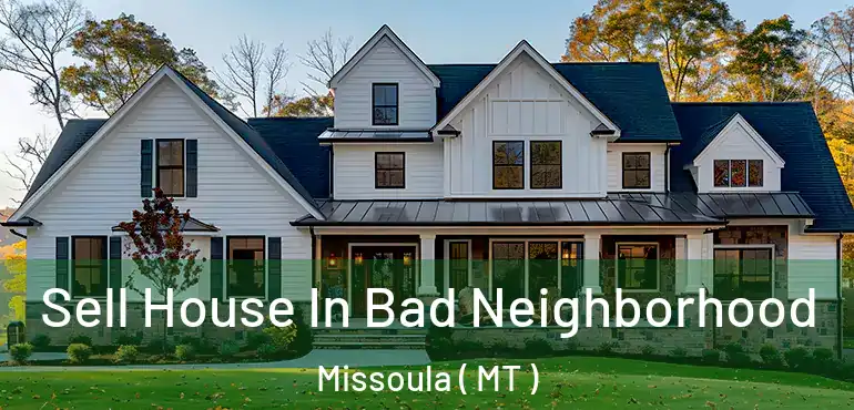  Sell House In Bad Neighborhood Missoula ( MT )